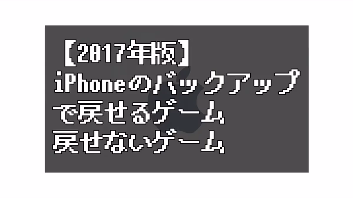 【2017年版】iPhoneのバックアップ(iTunes)で戻せるゲーム、戻せないゲーム一覧のアイキャッチ